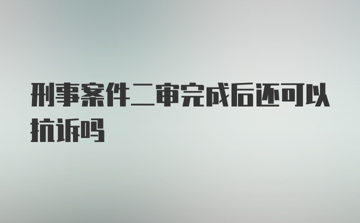 刑事案件二审完成后还可以抗诉吗