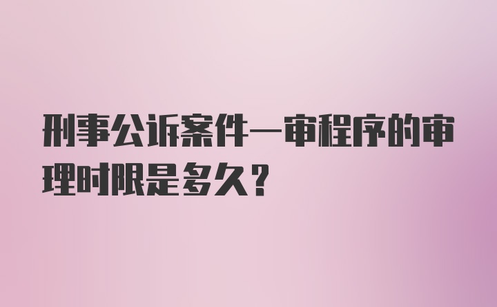 刑事公诉案件一审程序的审理时限是多久？