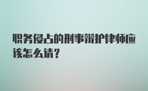 职务侵占的刑事辩护律师应该怎么请？