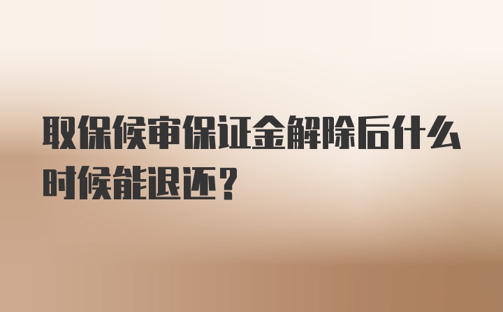 取保候审保证金解除后什么时候能退还？