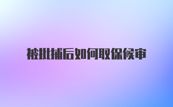 被批捕后如何取保候审