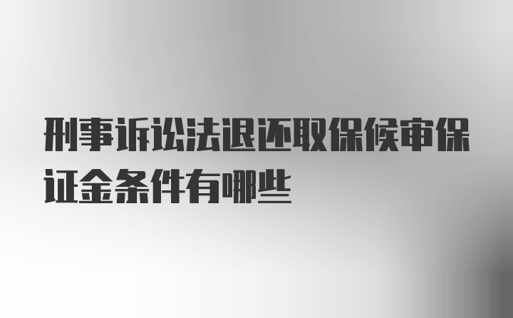 刑事诉讼法退还取保候审保证金条件有哪些