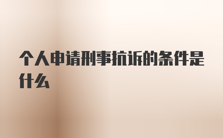 个人申请刑事抗诉的条件是什么