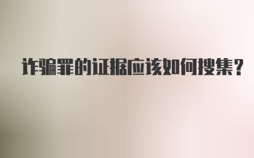 诈骗罪的证据应该如何搜集？