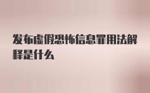 发布虚假恐怖信息罪用法解释是什么