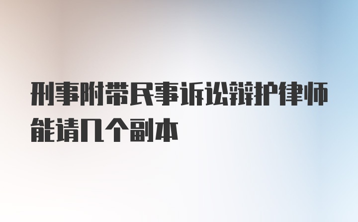 刑事附带民事诉讼辩护律师能请几个副本