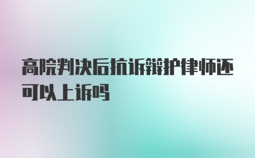 高院判决后抗诉辩护律师还可以上诉吗