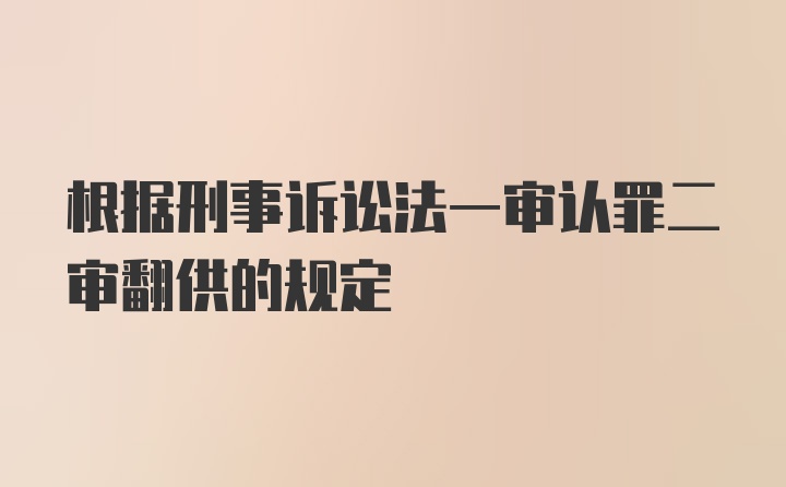 根据刑事诉讼法一审认罪二审翻供的规定