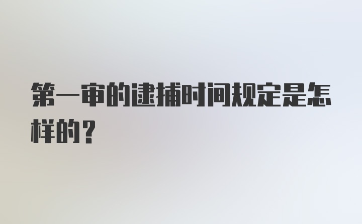 第一审的逮捕时间规定是怎样的？