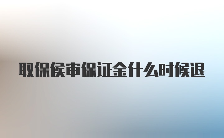 取保侯审保证金什么时候退