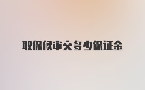 取保候审交多少保证金