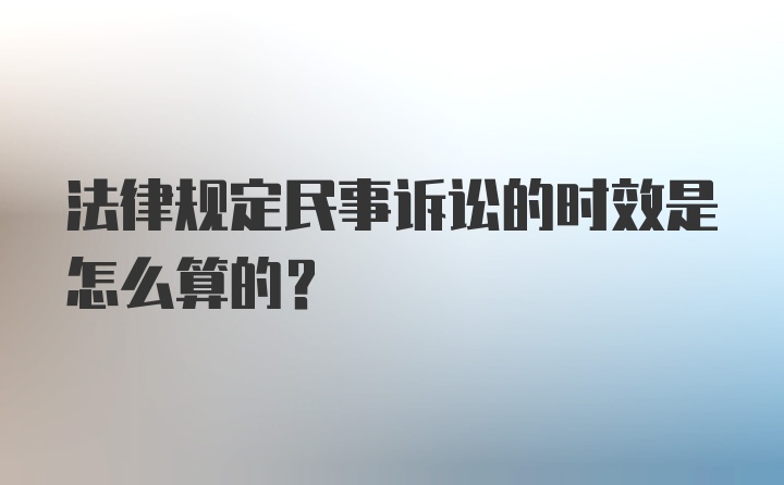 法律规定民事诉讼的时效是怎么算的?