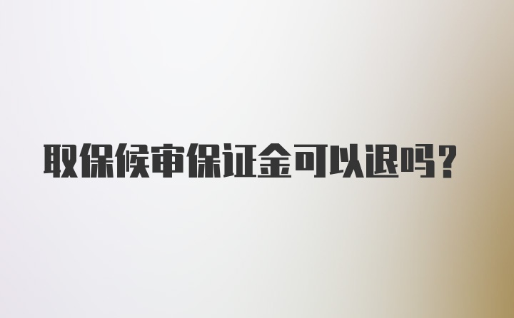 取保候审保证金可以退吗？