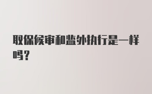 取保候审和监外执行是一样吗？