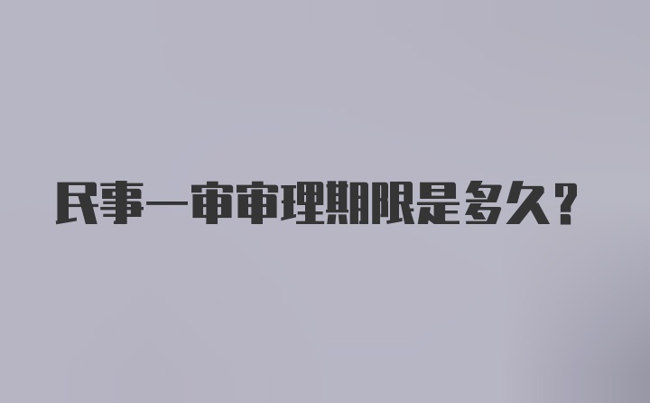 民事一审审理期限是多久？