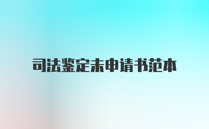 司法鉴定未申请书范本