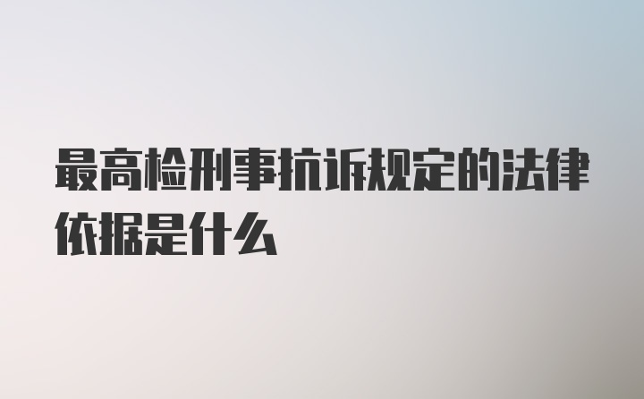 最高检刑事抗诉规定的法律依据是什么