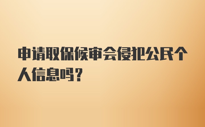 申请取保候审会侵犯公民个人信息吗?