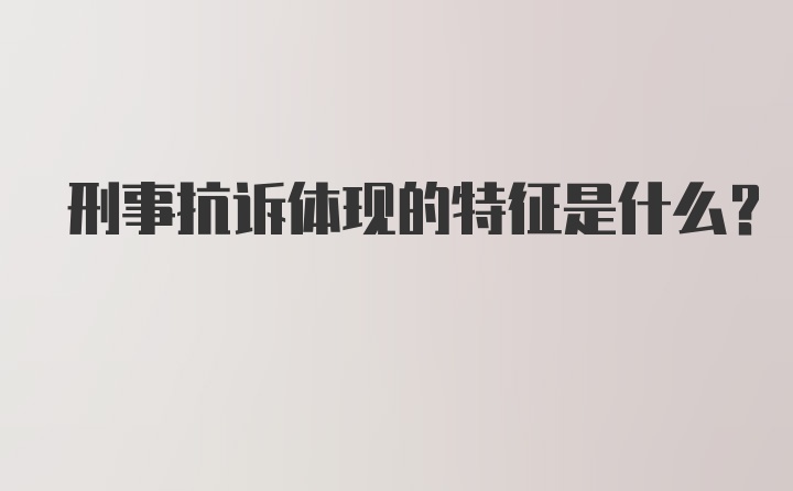 刑事抗诉体现的特征是什么？