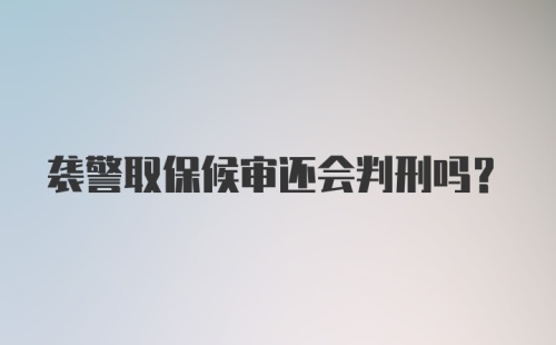 袭警取保候审还会判刑吗？