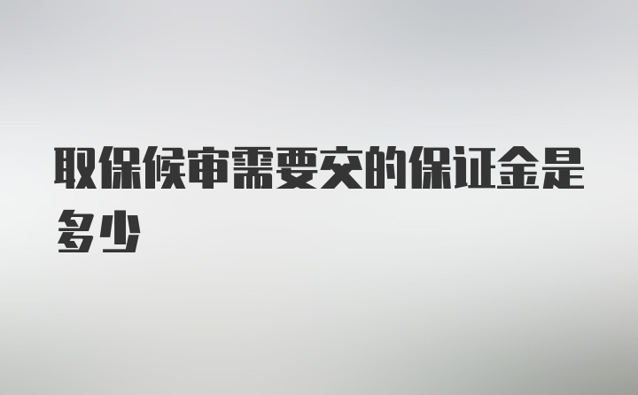 取保候审需要交的保证金是多少