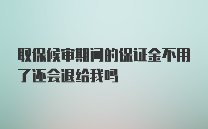 取保候审期间的保证金不用了还会退给我吗