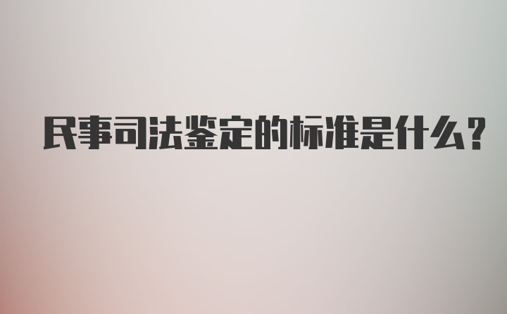 民事司法鉴定的标准是什么？