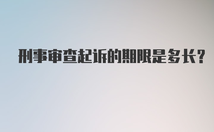 刑事审查起诉的期限是多长？