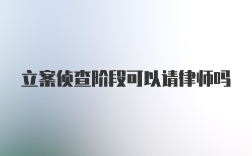 立案侦查阶段可以请律师吗