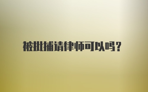 被批捕请律师可以吗？