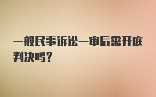 一般民事诉讼一审后需开庭判决吗？