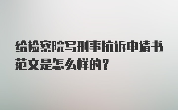 给检察院写刑事抗诉申请书范文是怎么样的?