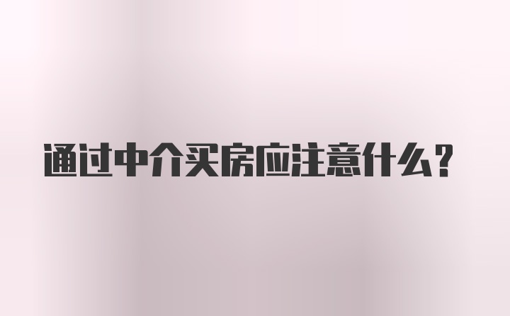 通过中介买房应注意什么？