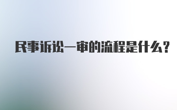 民事诉讼一审的流程是什么？