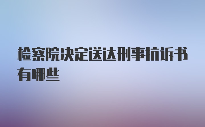 检察院决定送达刑事抗诉书有哪些