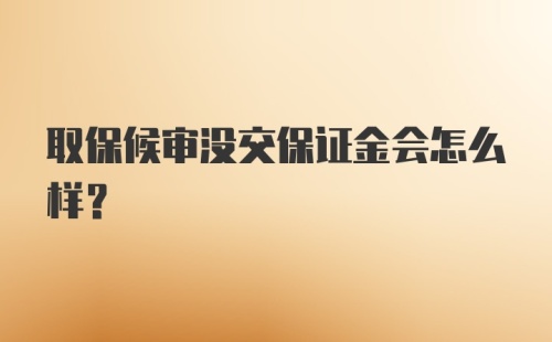 取保候审没交保证金会怎么样？