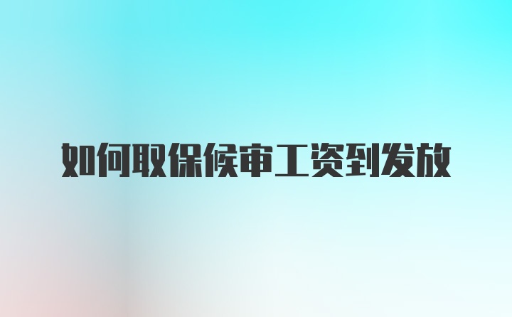 如何取保候审工资到发放