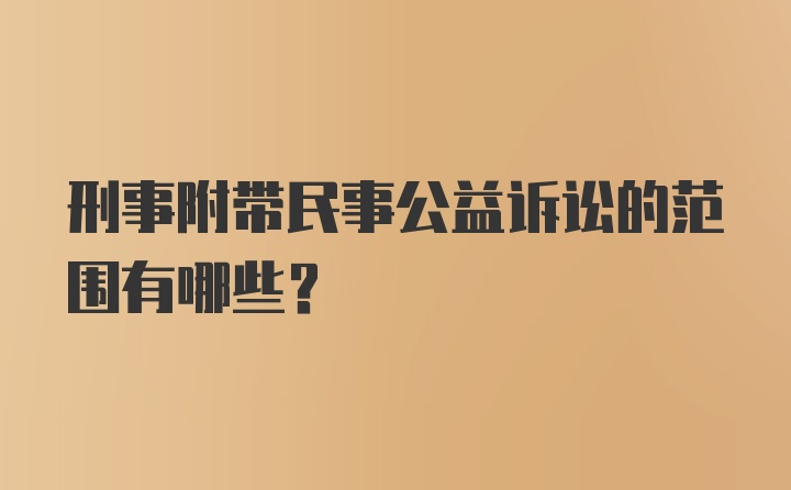 刑事附带民事公益诉讼的范围有哪些？