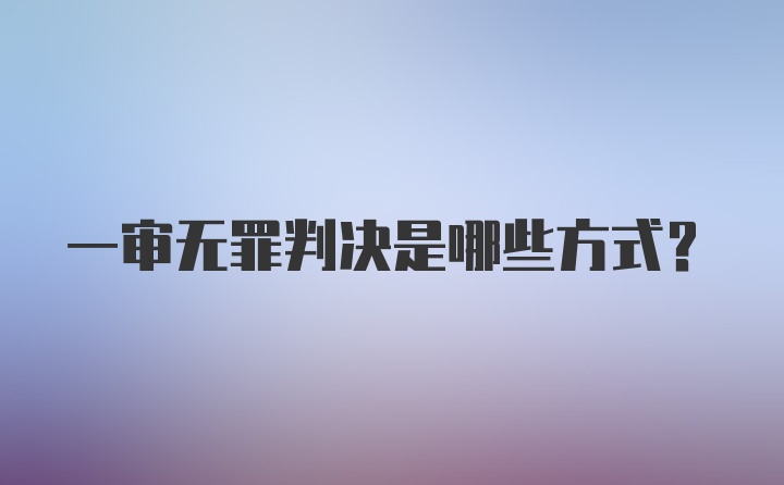 一审无罪判决是哪些方式?