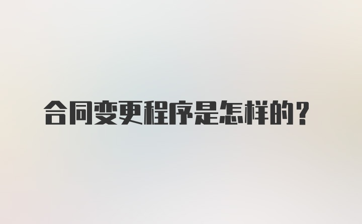 合同变更程序是怎样的?