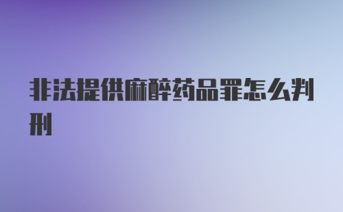 非法提供麻醉药品罪怎么判刑