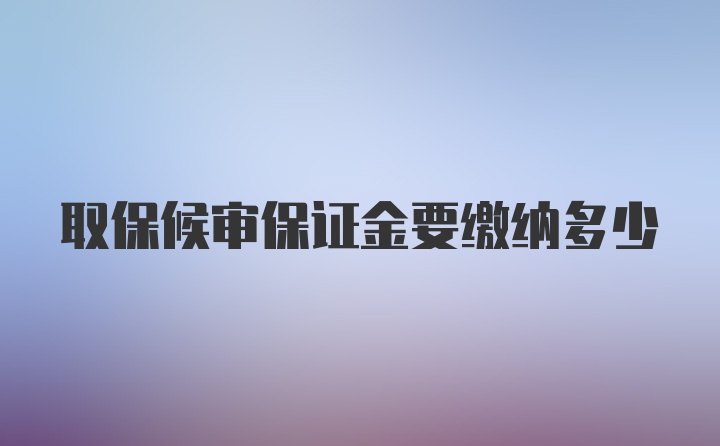 取保候审保证金要缴纳多少