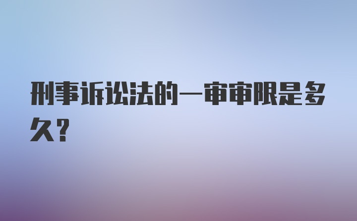 刑事诉讼法的一审审限是多久?