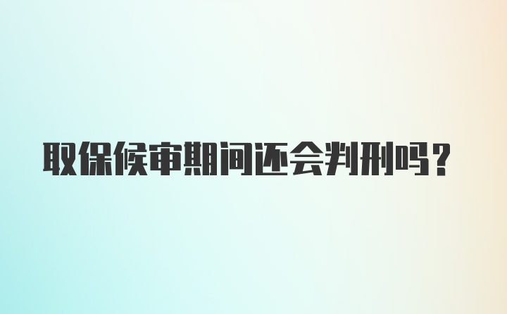 取保候审期间还会判刑吗？