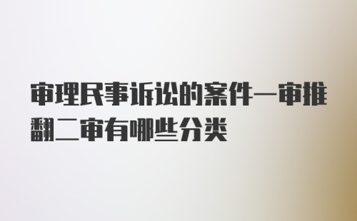 审理民事诉讼的案件一审推翻二审有哪些分类