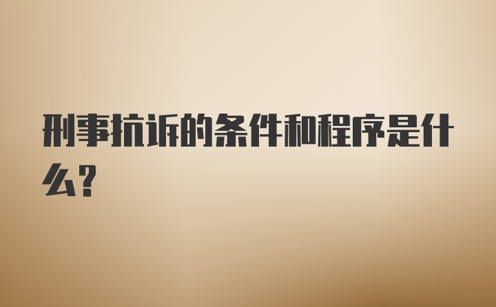 刑事抗诉的条件和程序是什么？