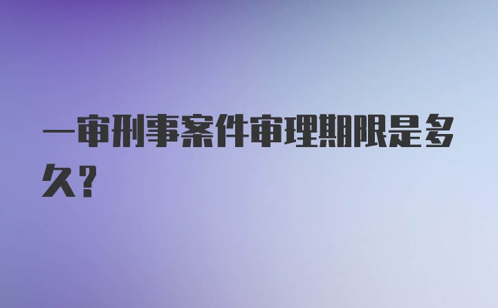 一审刑事案件审理期限是多久？