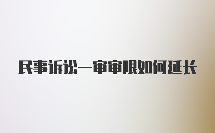 民事诉讼一审审限如何延长