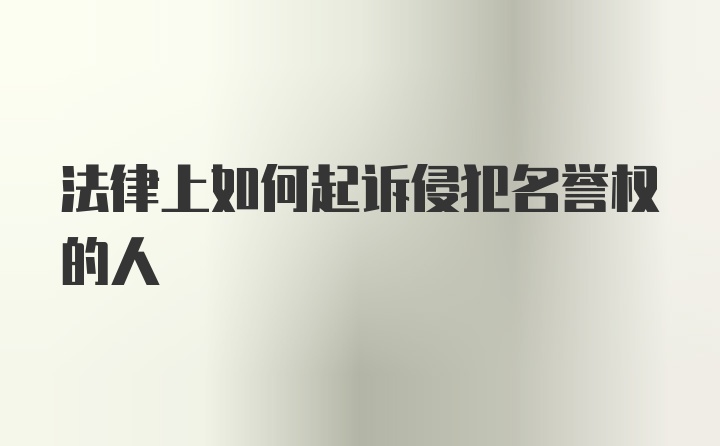 法律上如何起诉侵犯名誉权的人