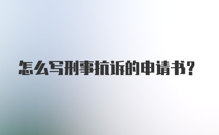 怎么写刑事抗诉的申请书？